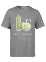 You're oil I need t-shirt
